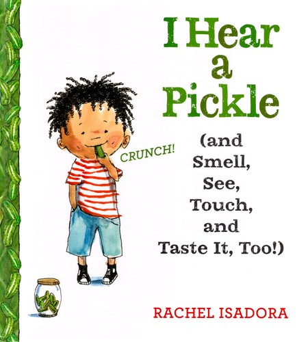 I Hear a Pickle: And Smell, See, Touch, and Taste It, Too! — Rachel Isadora